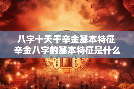 八字十天干辛金基本特征 辛金八字的基本特征是什么