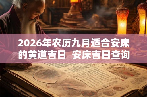 2026年农历九月适合安床的黄道吉日  安床吉日查询