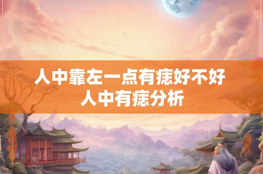 人中靠左一点有痣好不好 人中有痣分析