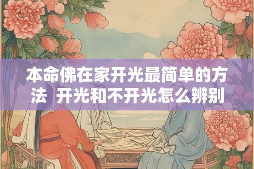 本命佛在家开光最简单的方法  开光和不开光怎么辨别