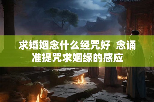 求婚姻念什么经咒好  念诵准提咒求姻缘的感应