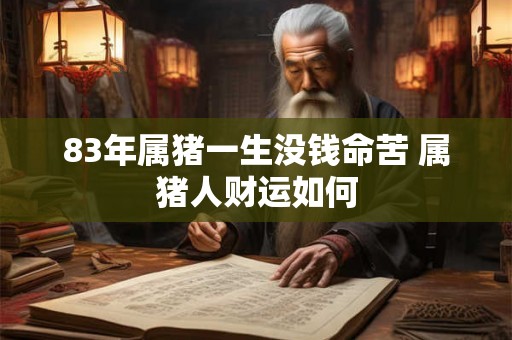 83年属猪一生没钱命苦 属猪人财运如何