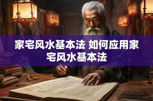家宅风水基本法 如何应用家宅风水基本法 家宅风水基本法 如何应用家宅风水基本法