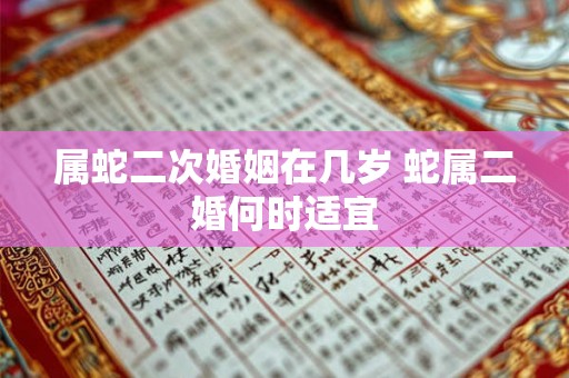 属蛇二次婚姻在几岁 蛇属二婚何时适宜