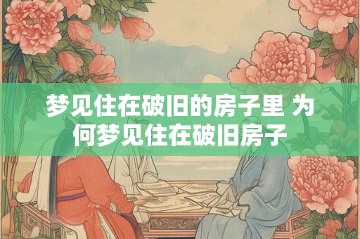 梦见住在破旧的房子里 为何梦见住在破旧房子
