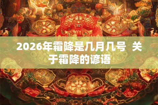 2026年霜降是几月几号 关于霜降的谚语 2026年霜降是几月几号 关于霜降的谚语