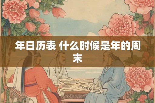年日历表 什么时候是年的周末