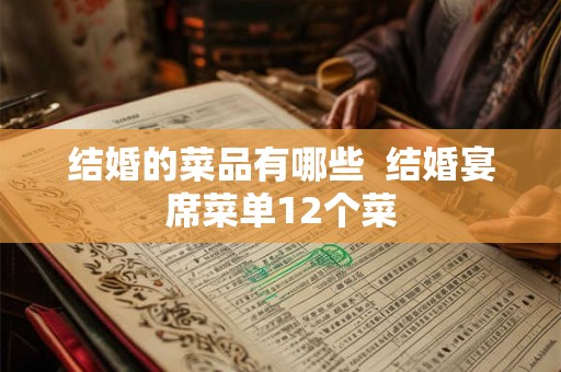 结婚的菜品有哪些 结婚宴席菜单12个菜 结婚的菜品有哪些 结婚宴席菜单12个菜