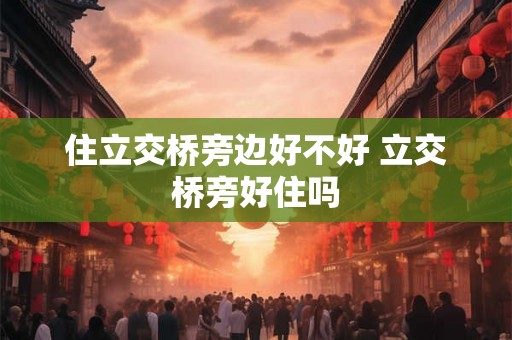 住立交桥旁边好不好 立交桥旁好住吗