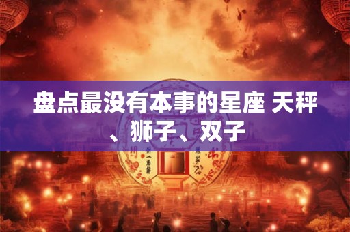 盘点最没有本事的星座 天秤、狮子、双子