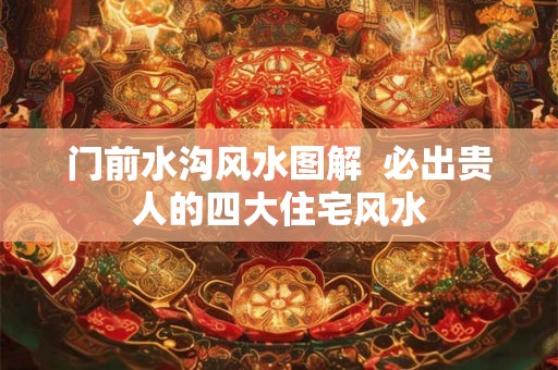 门前水沟风水图解  必出贵人的四大住宅风水