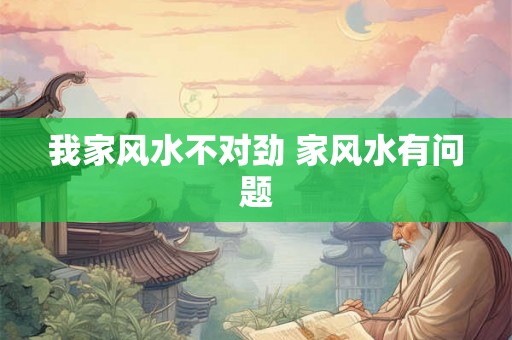 我家风水不对劲 家风水有问题