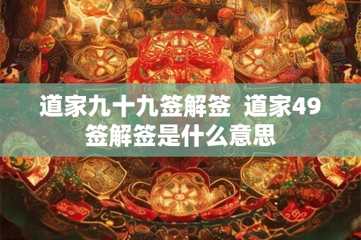 道家九十九签解签  道家49签解签是什么意思