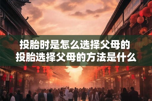 投胎时是怎么选择父母的 投胎选择父母的方法是什么