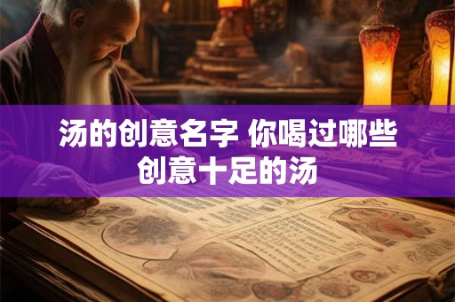 汤的创意名字 你喝过哪些创意十足的汤
