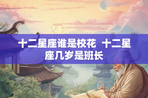 十二星座谁是校花  十二星座几岁是班长