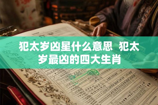 犯太岁凶星什么意思  犯太岁最凶的四大生肖