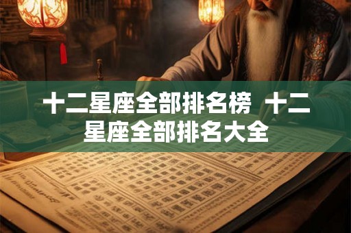 十二星座全部排名榜  十二星座全部排名大全