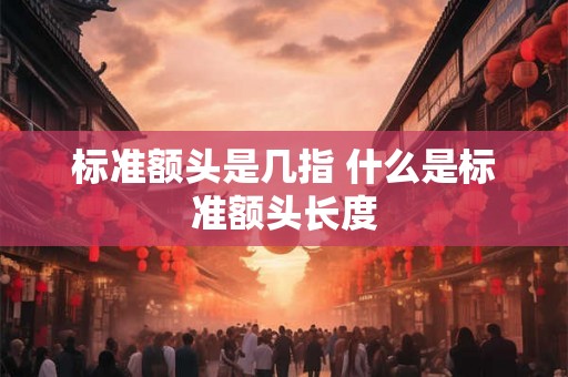 标准额头是几指 什么是标准额头长度 标准额头是几指 什么是标准额头长度