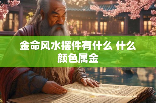 金命风水摆件有什么 什么颜色属金