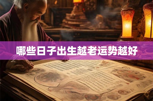 哪些日子出生越老运势越好