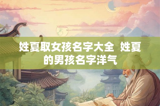 姓夏取女孩名字大全  姓夏的男孩名字洋气
