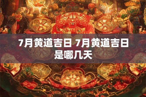 7月黄道吉日 7月黄道吉日是哪几天