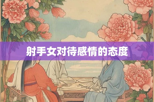 射手女对待感情的态度