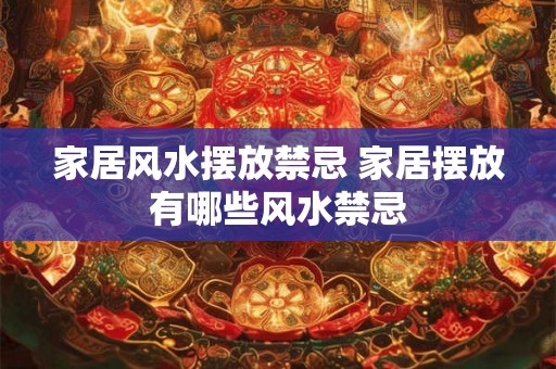家居风水摆放禁忌 家居摆放有哪些风水禁忌 家居风水摆放禁忌 家居摆放有哪些风水禁忌