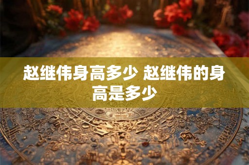 赵继伟身高多少 赵继伟的身高是多少