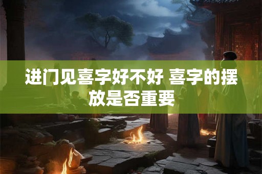进门见喜字好不好 喜字的摆放是否重要 进门见喜字好不好 喜字的摆放是否重要
