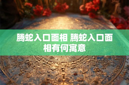 腾蛇入口面相 腾蛇入口面相有何寓意