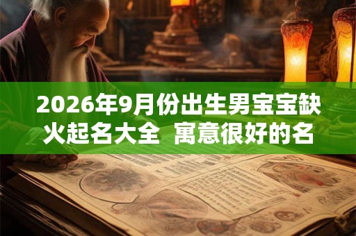 2026年9月份出生男宝宝缺火起名大全  寓意很好的名字