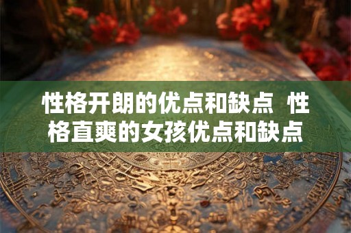 性格开朗的优点和缺点  性格直爽的女孩优点和缺点