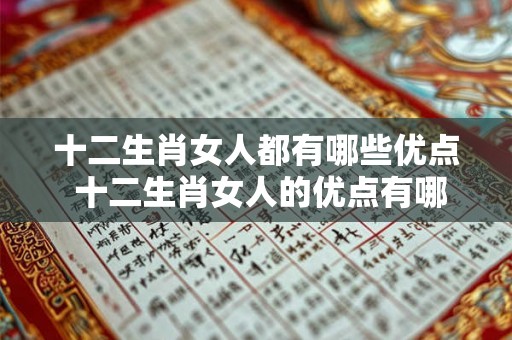 十二生肖女人都有哪些优点 十二生肖女人的优点有哪些
