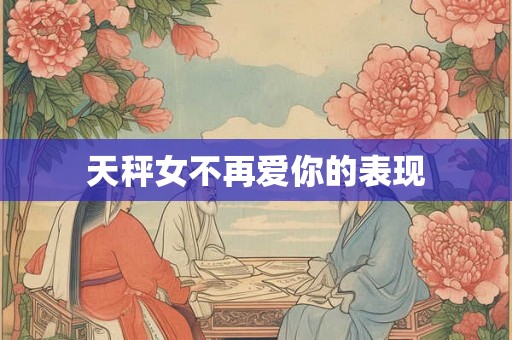 天秤女不再爱你的表现