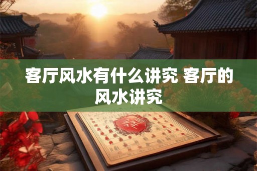 客厅风水有什么讲究 客厅的风水讲究
