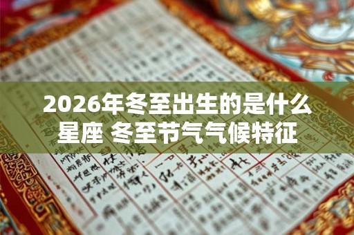 2026年冬至出生的是什么星座 冬至节气气候特征