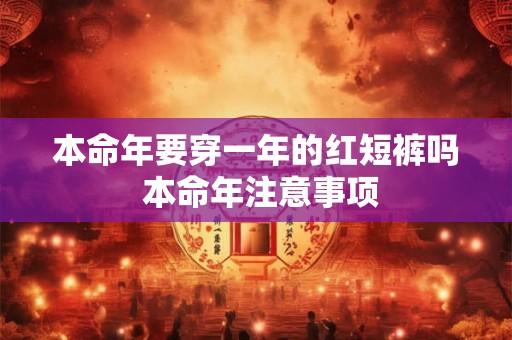 本命年要穿一年的红短裤吗 本命年注意事项
