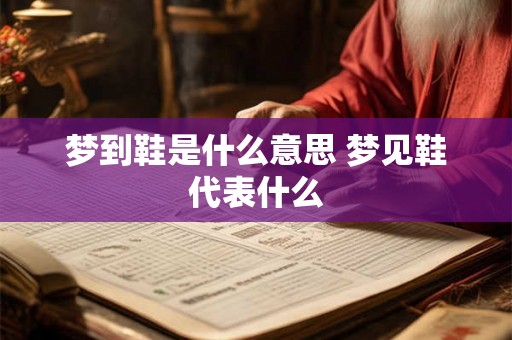梦到鞋是什么意思 梦见鞋代表什么