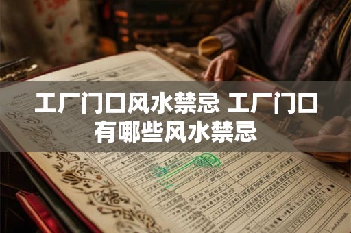 工厂门口风水禁忌 工厂门口有哪些风水禁忌 工厂门口风水禁忌 工厂门口有哪些风水禁忌