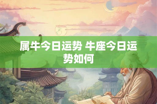 属牛今日运势 牛座今日运势如何