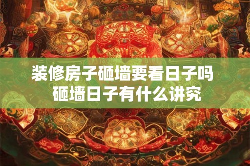 装修房子砸墙要看日子吗  砸墙日子有什么讲究