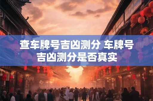 查车牌号吉凶测分 车牌号吉凶测分是否真实