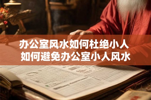 办公室风水如何杜绝小人 如何避免办公室小人风水