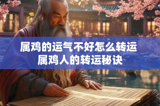 属鸡的运气不好怎么转运 属鸡人的转运秘诀