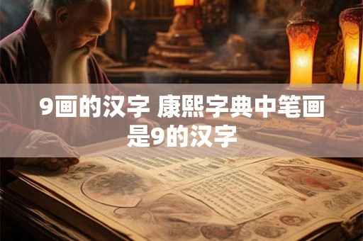 9画的汉字 康熙字典中笔画是9的汉字