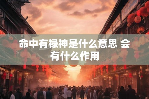 命中有禄神是什么意思 会有什么作用