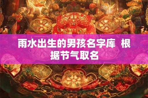 雨水出生的男孩名字库  根据节气取名