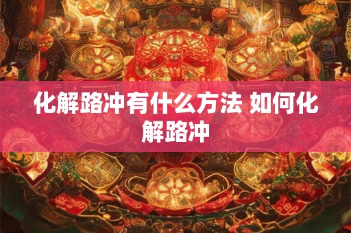 化解路冲有什么方法 如何化解路冲